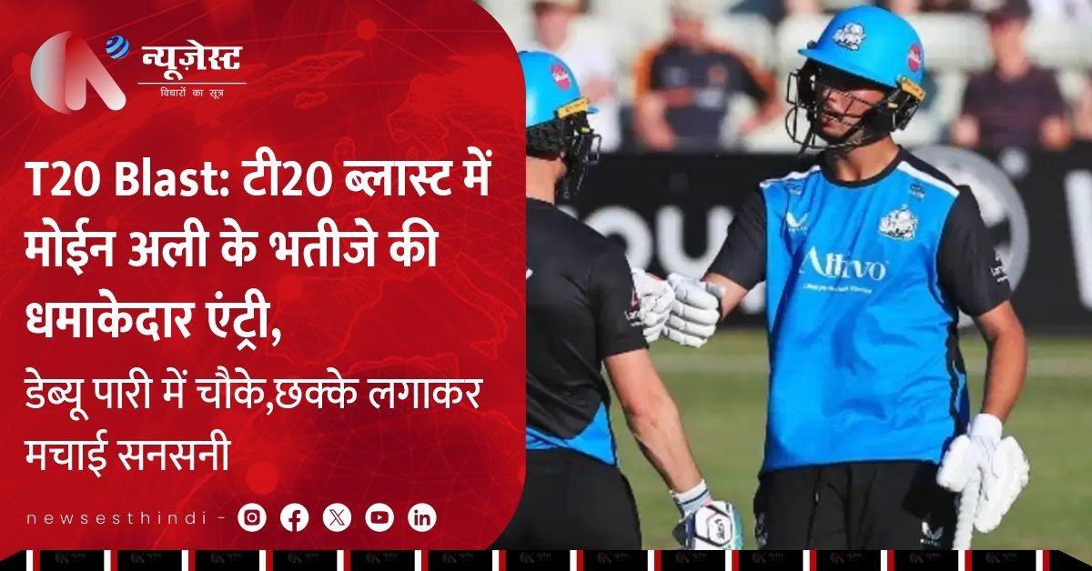 T20 Blast: T20 ब्लास्ट में मोईन अली के भतीजे की धमाकेदार एंट्री, डेब्यू पारी में चौके-छक्के लगाकर मचाई सनसनी