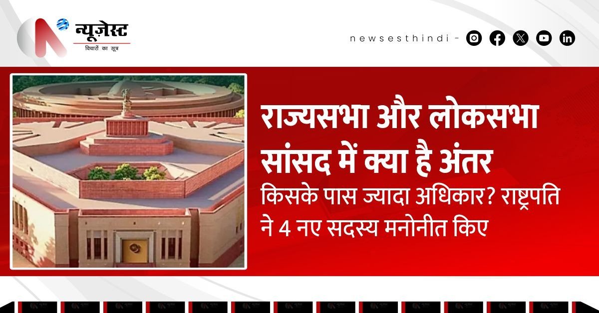 राष्ट्रपति ने 4 नए सदस्य मनोनीत किए, जानिए राज्यसभा-लोकसभा का पूरा फर्क