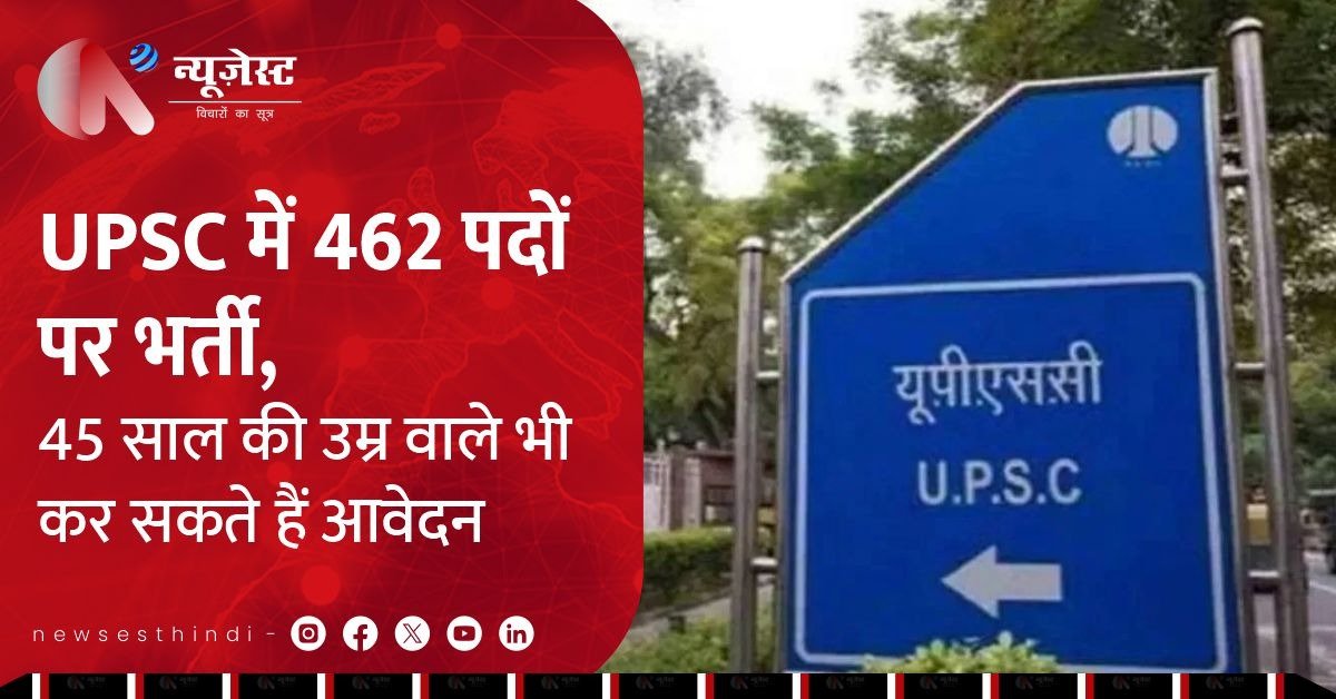 UPSC में 462 पदों पर बंपर भर्ती, 45 साल तक वाले भी कर सकते हैं आवेदन