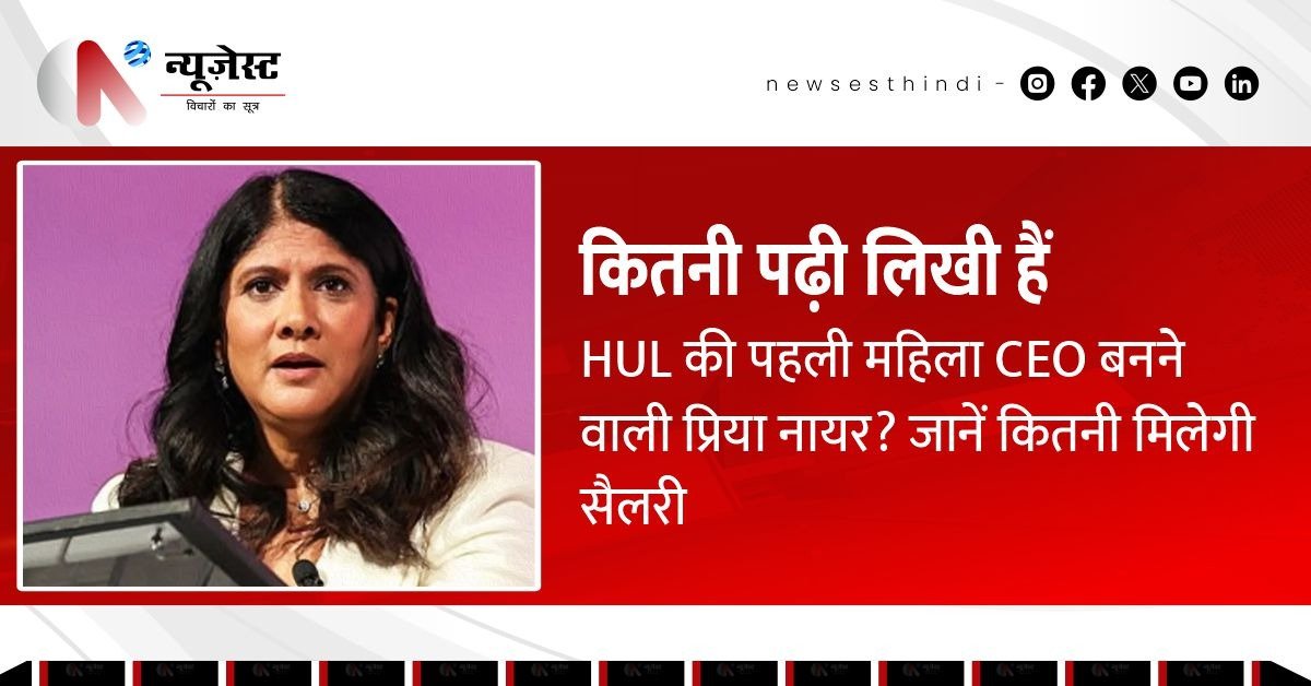प्रिया नायर HUL की नई CEO! जानिए उनकी पढ़ाई, करियर और मोटी सैलरी का पूरा हिसाब!