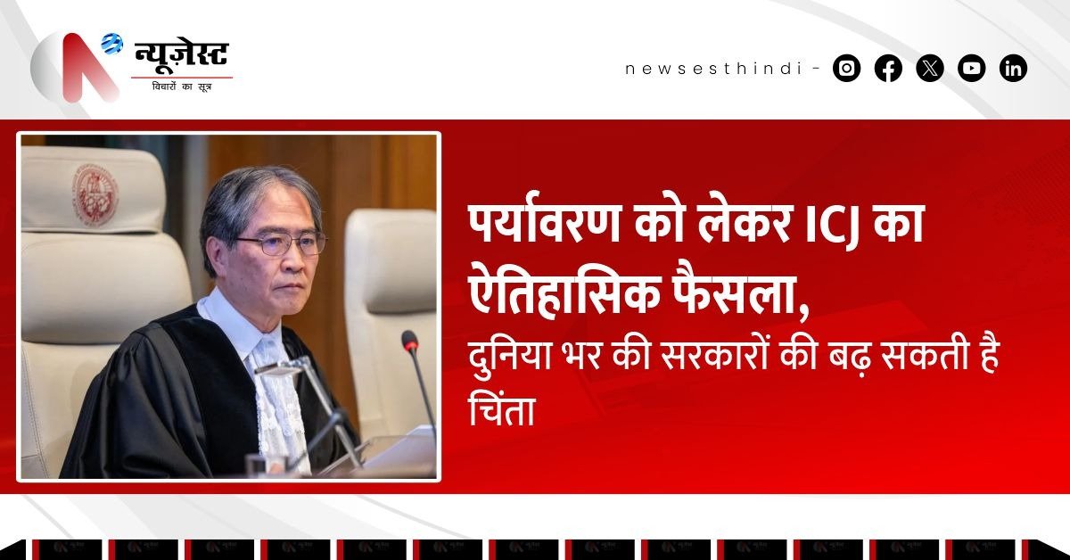 ICJ ने पर्यावरण को बनाया मानवाधिकार, अब सरकारों पर बढ़ेगा जलवायु कार्रवाई का दबाव!